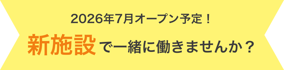 2026年7月オープン予定！新施設で一緒に働きませんか？